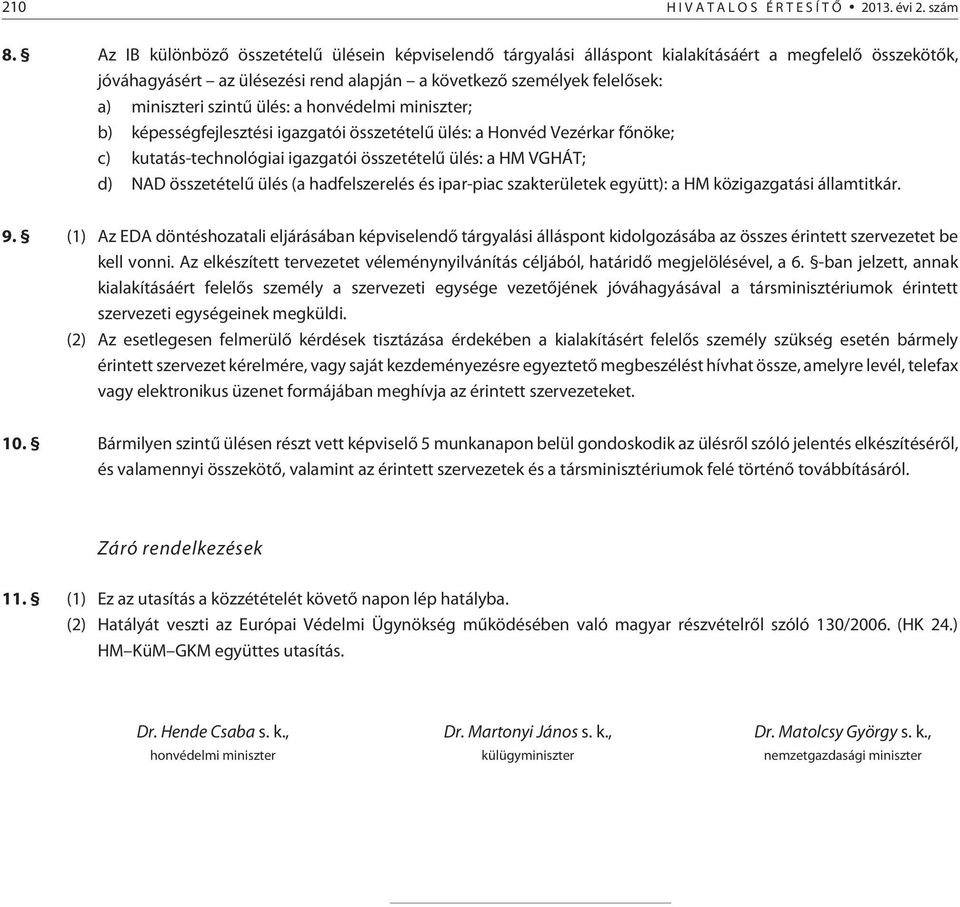 szintû ülés: a honvédelmi miniszter; b) képességfejlesztési igazgatói összetételû ülés: a Honvéd Vezérkar fõnöke; c) kutatás-technológiai igazgatói összetételû ülés: a HM VGHÁT; d) NAD összetételû