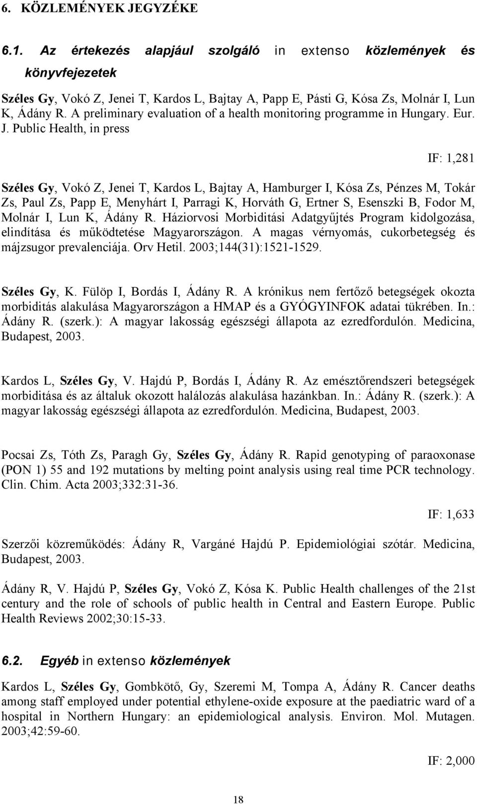 Public Health, in press IF: 1,281 Széles Gy, Vokó Z, Jenei T, Kardos L, Bajtay A, Hamburger I, Kósa Zs, Pénzes M, Tokár Zs, Paul Zs, Papp E, Menyhárt I, Parragi K, Horváth G, Ertner S, Esenszki B,