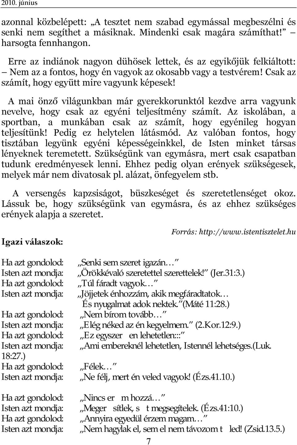 A mai önző világunkban már gyerekkorunktól kezdve arra vagyunk nevelve, hogy csak az egyéni teljesítmény számít. Az iskolában, a sportban, a munkában csak az számít, hogy egyénileg hogyan teljesítünk!