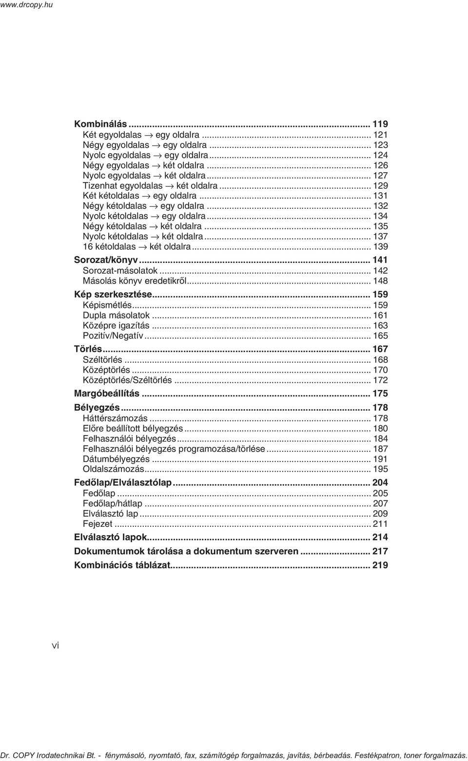 .. 135 Nyolc kétoldalas két oldalra... 137 16 kétoldalas két oldalra... 139 Sorozat/könyv... 141 Sorozat-másolatok... 14 Másolás könyv eredetikrõl... 148 Kép szerkesztése... 159 Képismétlés.