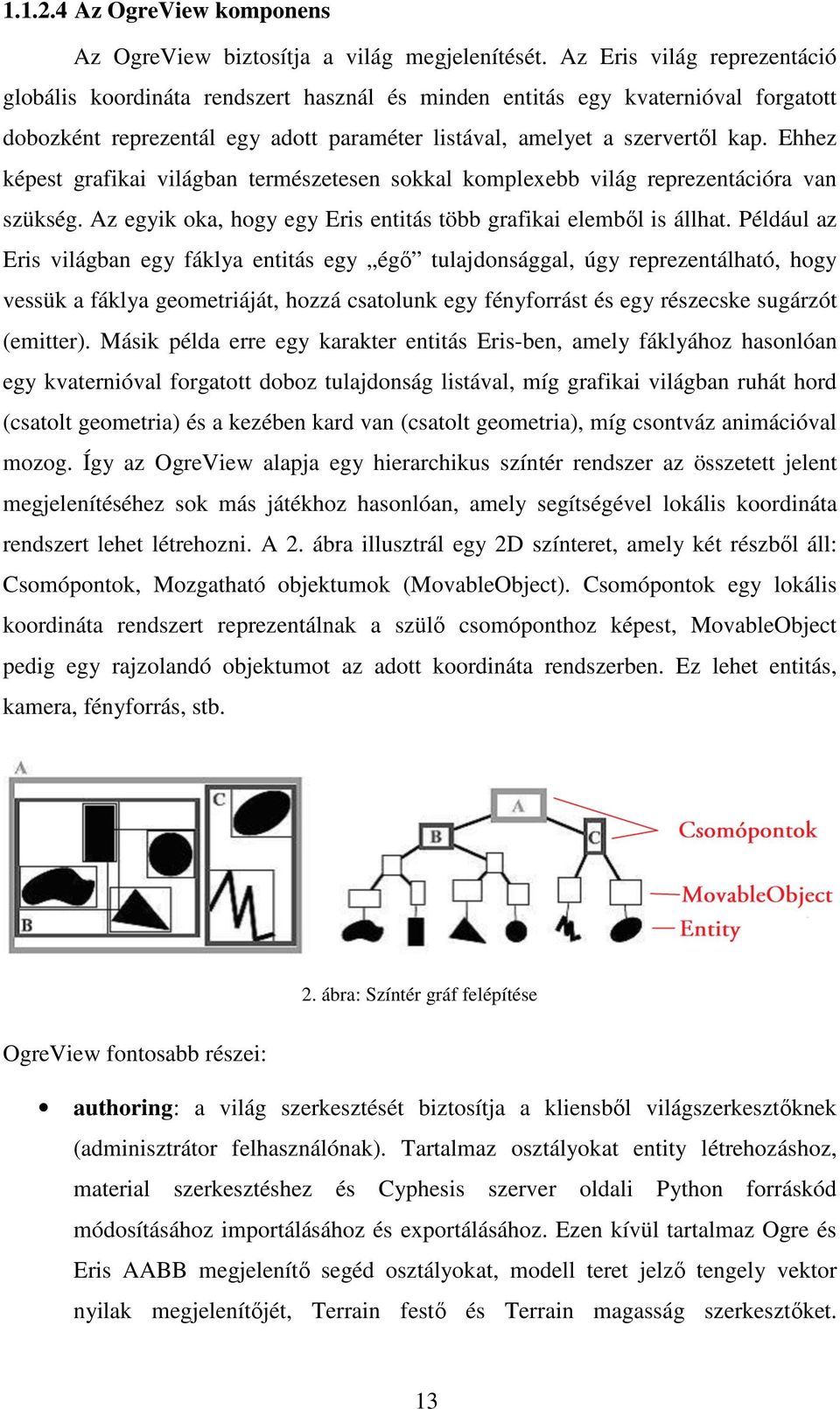 Ehhez képest grafikai világban természetesen sokkal komplexebb világ reprezentációra van szükség. Az egyik oka, hogy egy Eris entitás több grafikai elemből is állhat.