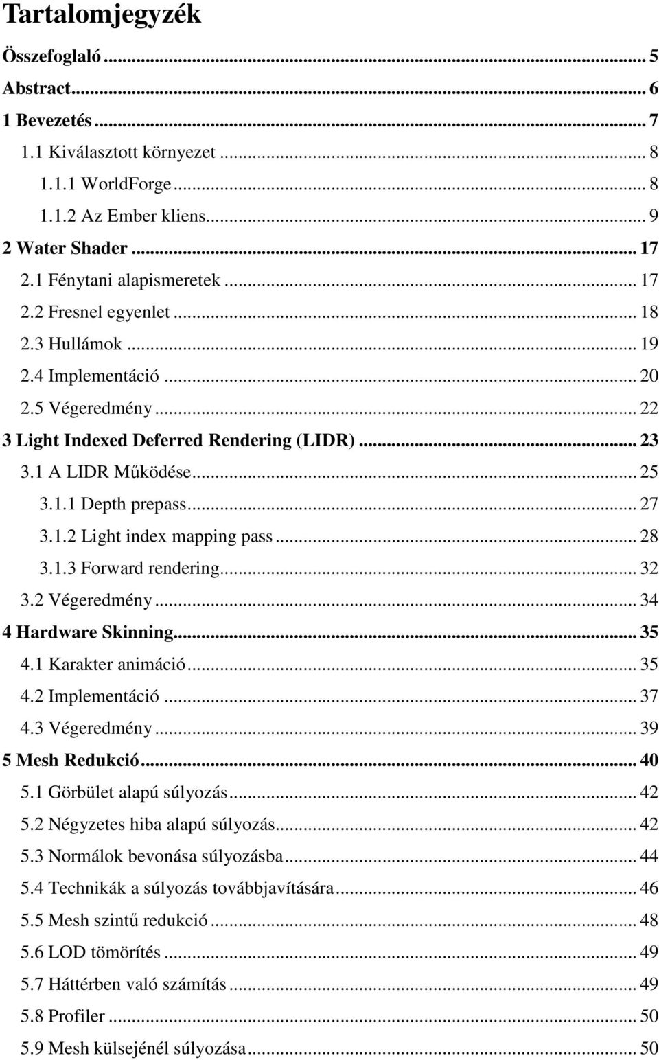 .. 28 3.1.3 Forward rendering... 32 3.2 Végeredmény... 34 4 Hardware Skinning... 35 4.1 Karakter animáció... 35 4.2 Implementáció... 37 4.3 Végeredmény... 39 5 Mesh Redukció... 40 5.