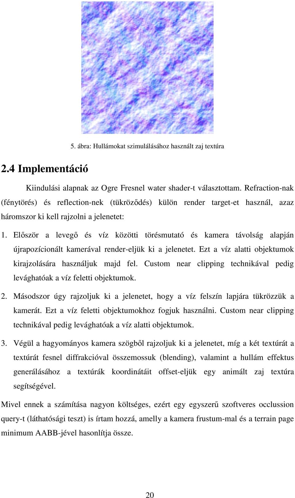 Először a levegő és víz közötti törésmutató és kamera távolság alapján újrapozícionált kamerával render-eljük ki a jelenetet. Ezt a víz alatti objektumok kirajzolására használjuk majd fel.