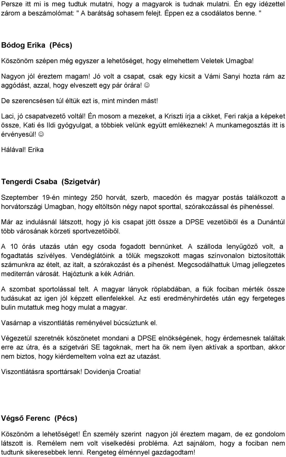 Jó volt a csapat, csak egy kicsit a Vámi Sanyi hozta rám az aggódást, azzal, hogy elveszett egy pár órára! De szerencsésen túl éltük ezt is, mint minden mást! Laci, jó csapatvezető voltál!