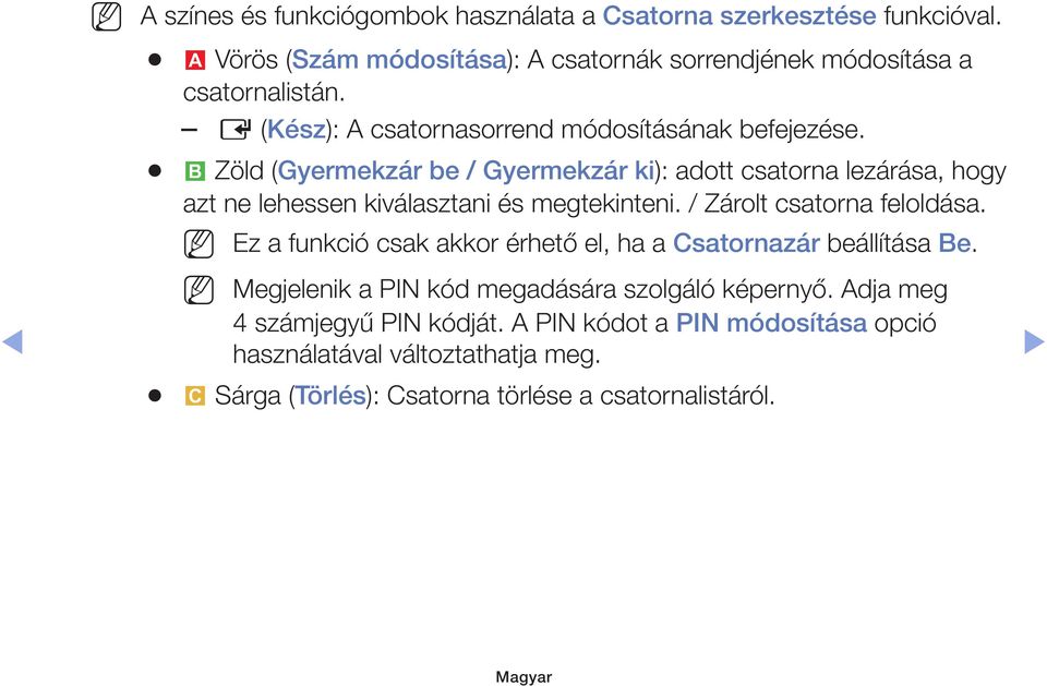 b Zöld (Gyermekzár be / Gyermekzár ki): adott csatorna lezárása, hogy azt ne lehessen kiválasztani és megtekinteni. / Zárolt csatorna feloldása.