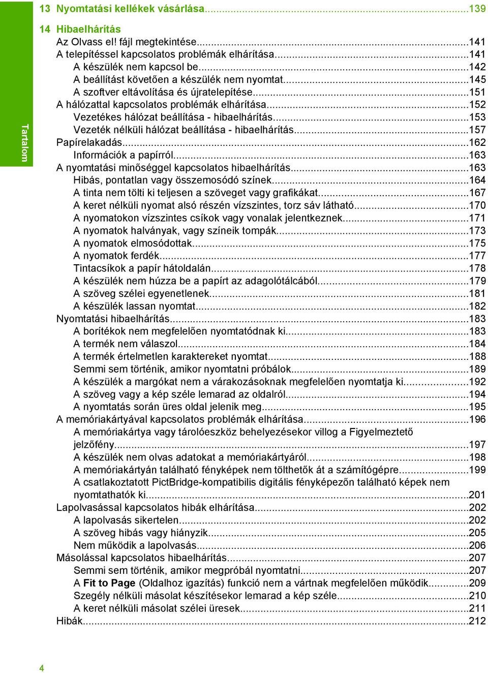 ..153 Vezeték nélküli hálózat beállítása - hibaelhárítás...157 Papírelakadás...162 Információk a papírról...163 A nyomtatási minőséggel kapcsolatos hibaelhárítás.