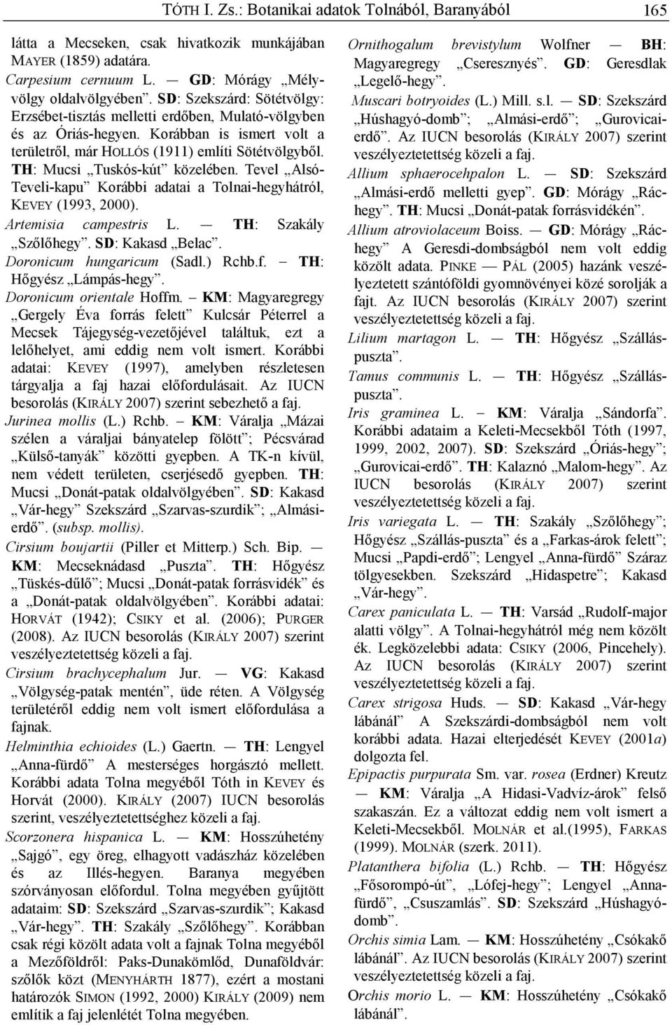 TH: Mucsi Tuskós-kút közelében. Tevel Alsó- Teveli-kapu Korábbi adatai a Tolnai-hegyhátról, KEVEY (1993, 2000). Artemisia campestris L. TH: Szakály Szılıhegy. SD: Kakasd Belac.