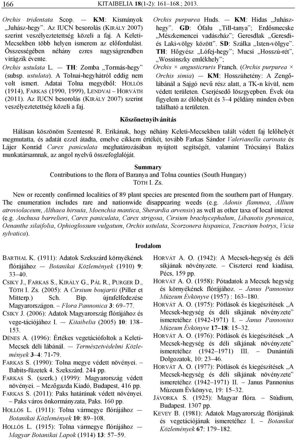 Adatai Tolna megyébıl: HOLLÓS (1914), FARKAS (1990, 1999), LENDVAI HORVÁTH (2011). Köszönetnyilvánítás Orchis purpurea Huds. KM: Hidas Juhászhegy.