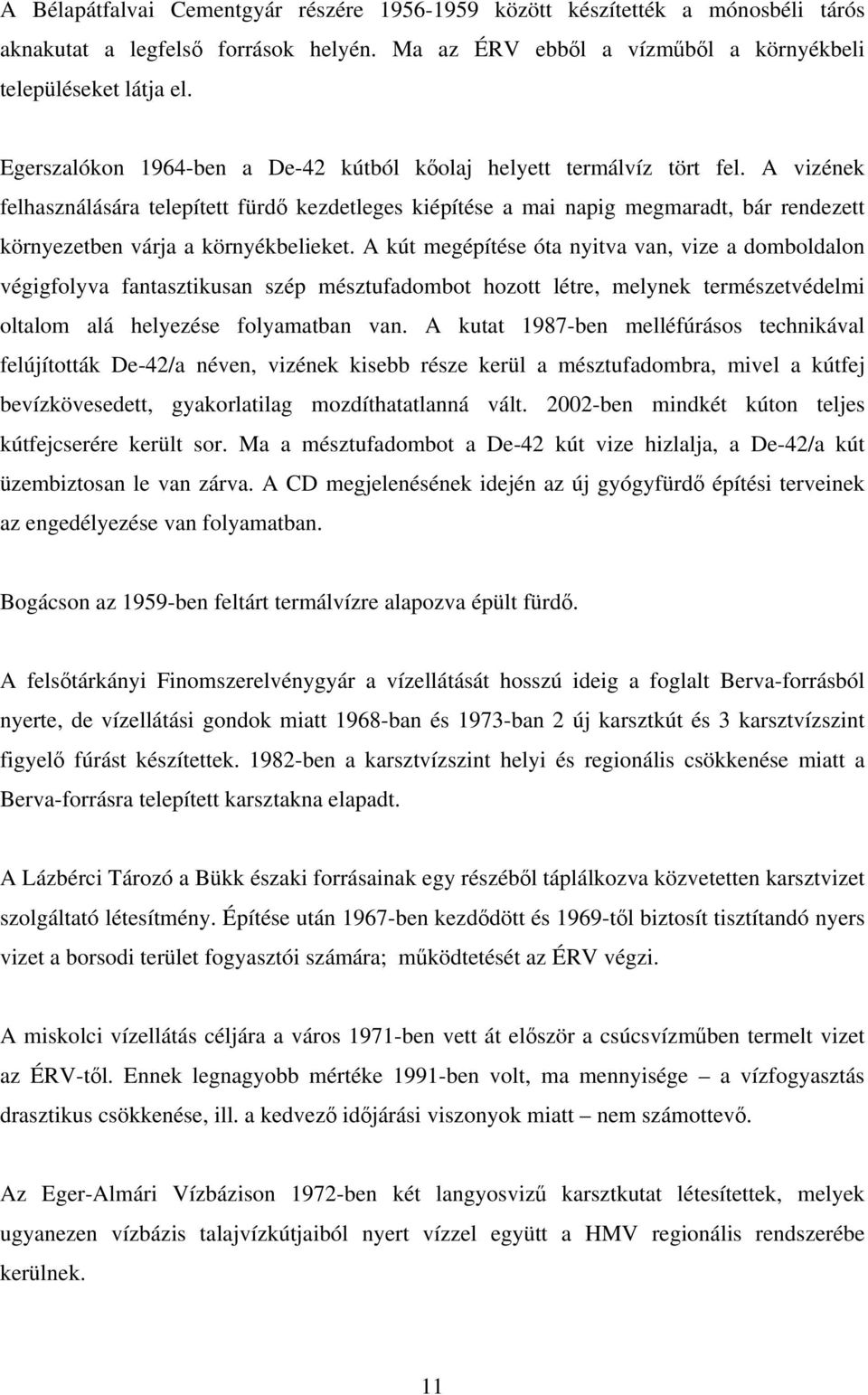 A vizének felhasználására telepített fürdő kezdetleges kiépítése a mai napig megmaradt, bár rendezett környezetben várja a környékbelieket.