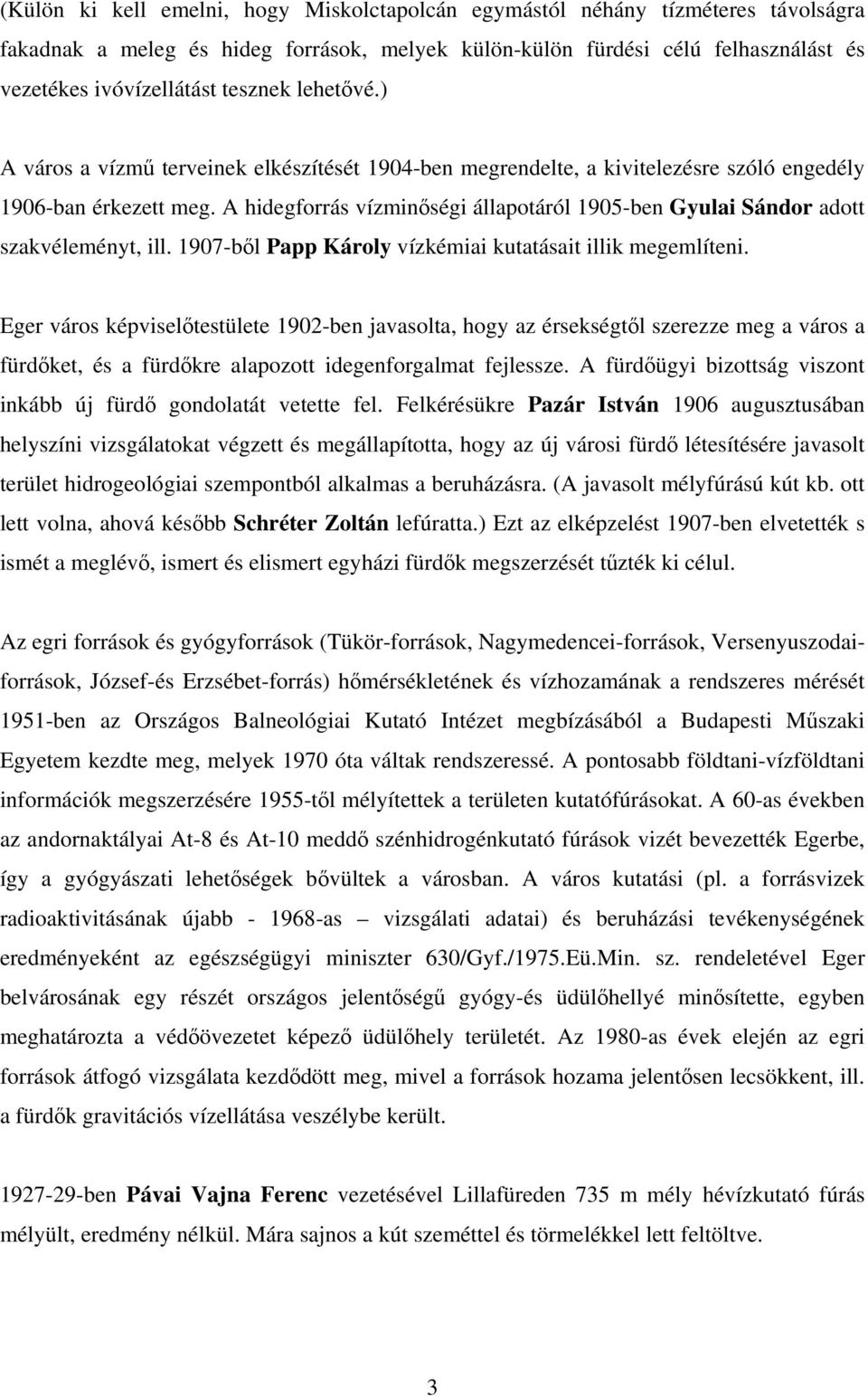 A hidegforrás vízminőségi állapotáról 1905-ben Gyulai Sándor adott szakvéleményt, ill. 1907-ből Papp Károly vízkémiai kutatásait illik megemlíteni.