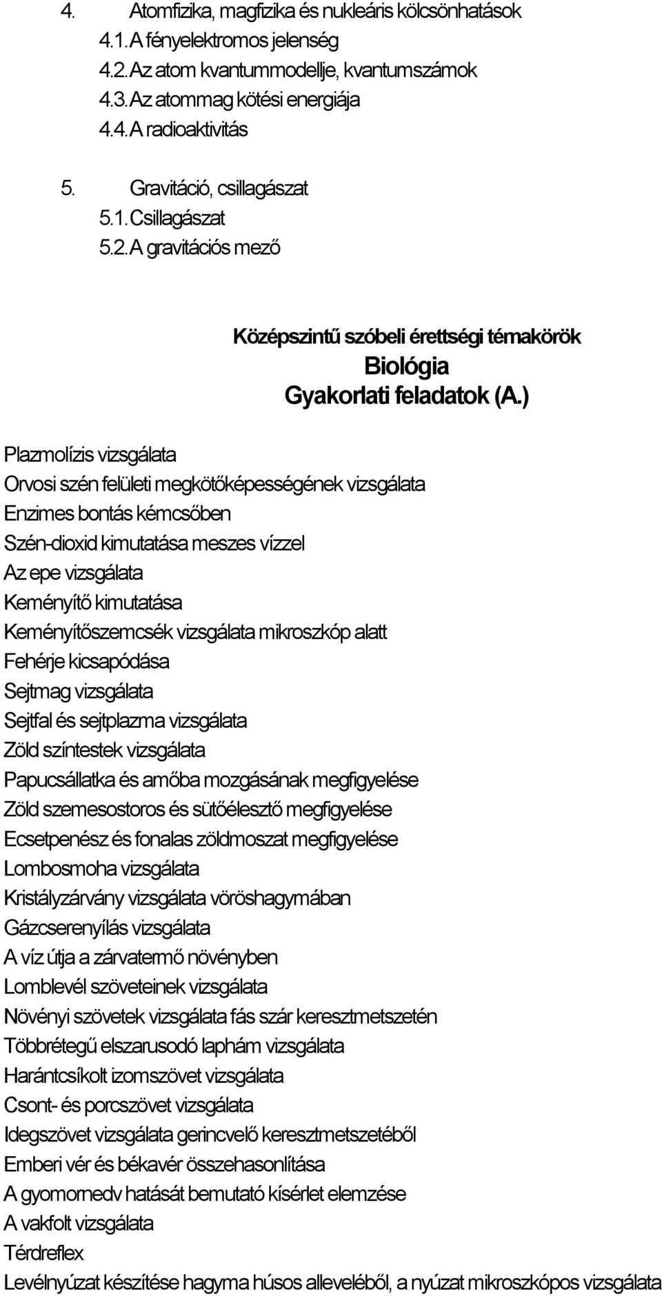 ) Plazmolízis vizsgálata Orvosi szén felületi megkötőképességének vizsgálata Enzimes bontás kémcsőben Szén-dioxid kimutatása meszes vízzel Az epe vizsgálata Keményítő kimutatása Keményítőszemcsék