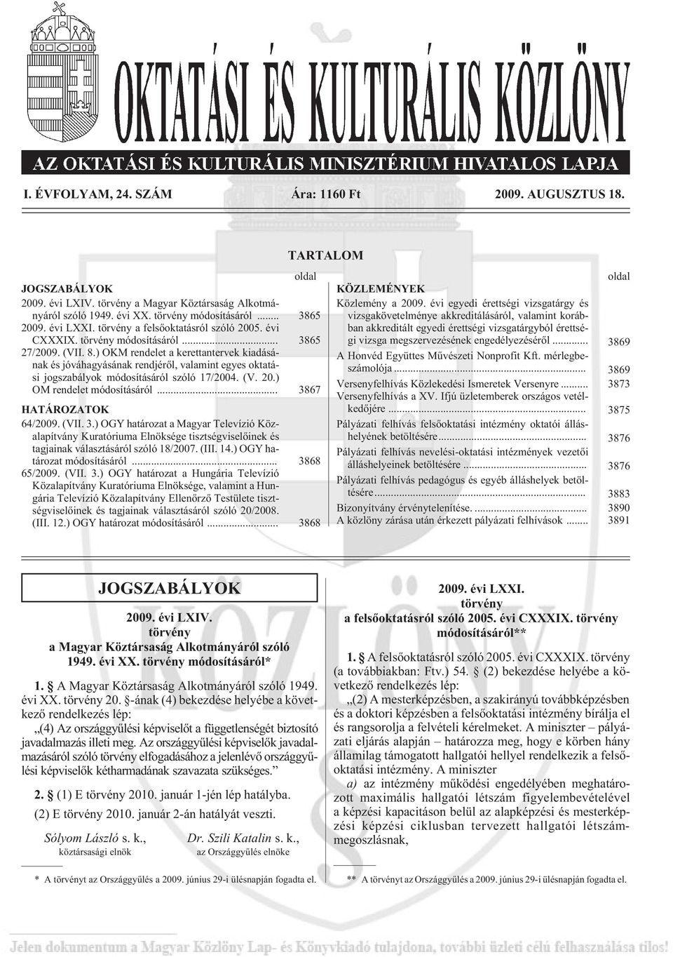 ) OKM rendelet a kerettantervek kiadásának és jóváhagyásának rendjérõl, valamint egyes oktatási jogszabályok módosításáról szóló 17/2004. (V. 20.) OM rendelet módosításáról... 3867 HATÁROZATOK 64/2009.