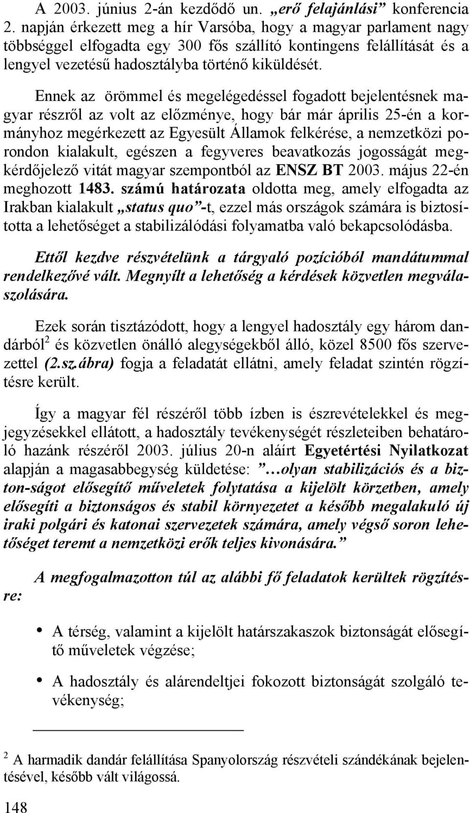 Ennek az örömmel és megelégedéssel fogadott bejelentésnek magyar részről az volt az előzménye, hogy bár már április 25-én a kormányhoz megérkezett az Egyesült Államok felkérése, a nemzetközi porondon