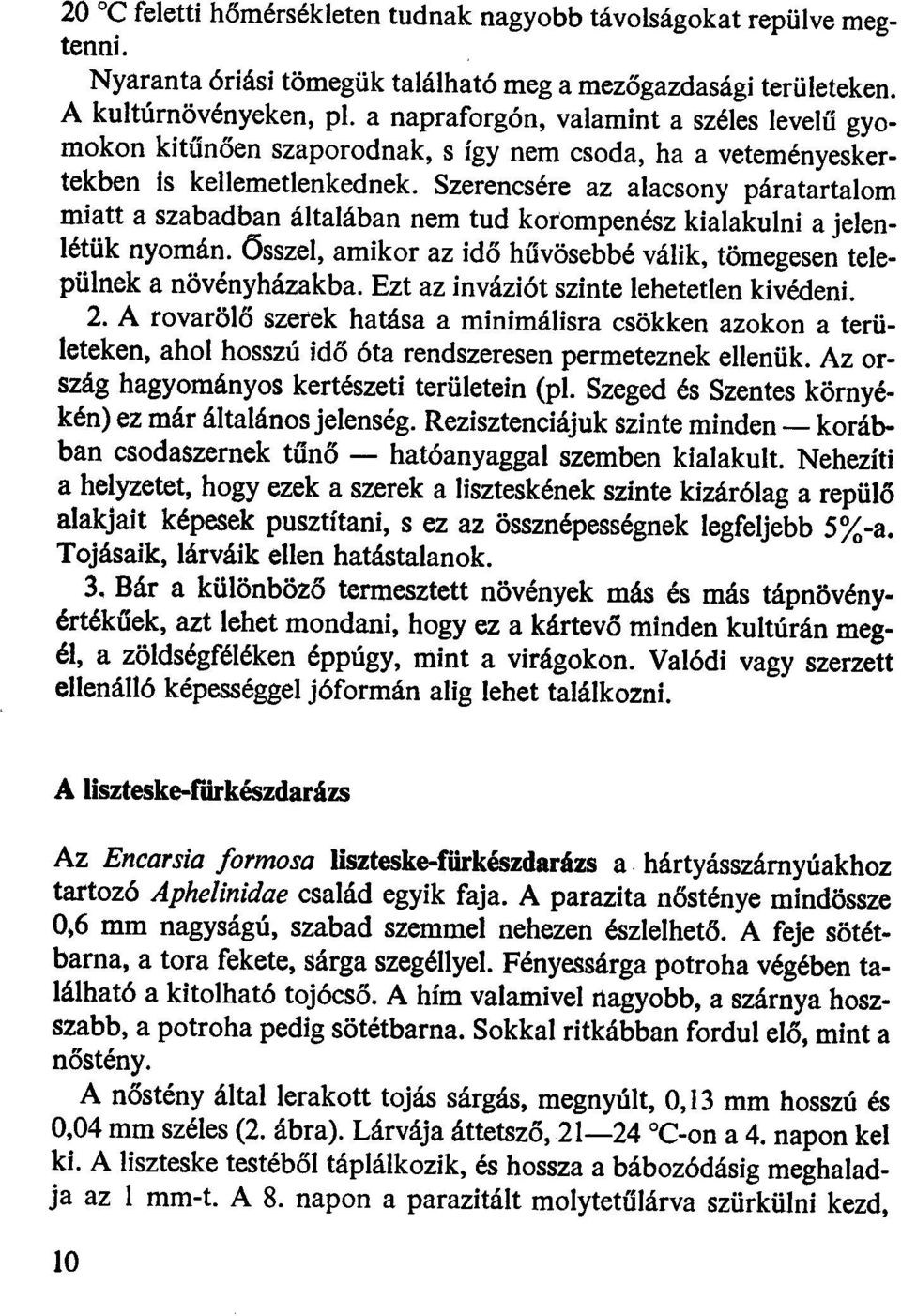 Szerencsére az alacsny páratartalm miatt a szabadban általában nem tud karmpenész kialakulni a jelenlétük nymán. Ősszel, amikr az idő hűvösebbé válik, tömegesen települnek a növényházak ba.