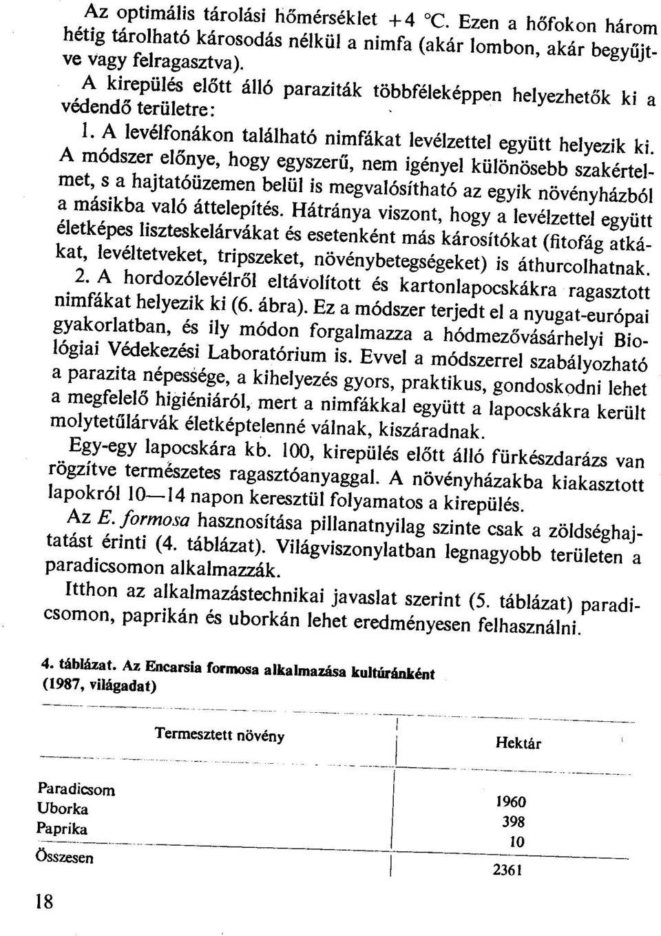 A módszer előnye, hgy egyszerű, nem igényel különösebb szakértelmet, s a hajtatóüzemen belül is megvalósítható az egyik növényházból a másikba való áttelepítés.