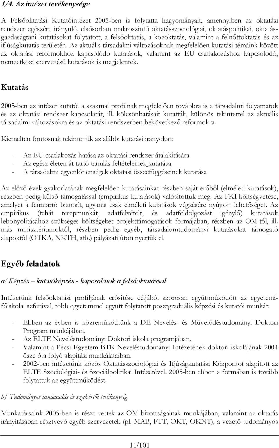 Az aktuális társadalmi változásoknak megfelelően kutatási témáink között az oktatási reformokhoz kapcsolódó kutatások, valamint az EU csatlakozáshoz kapcsolódó, nemzetközi szervezésű kutatások is