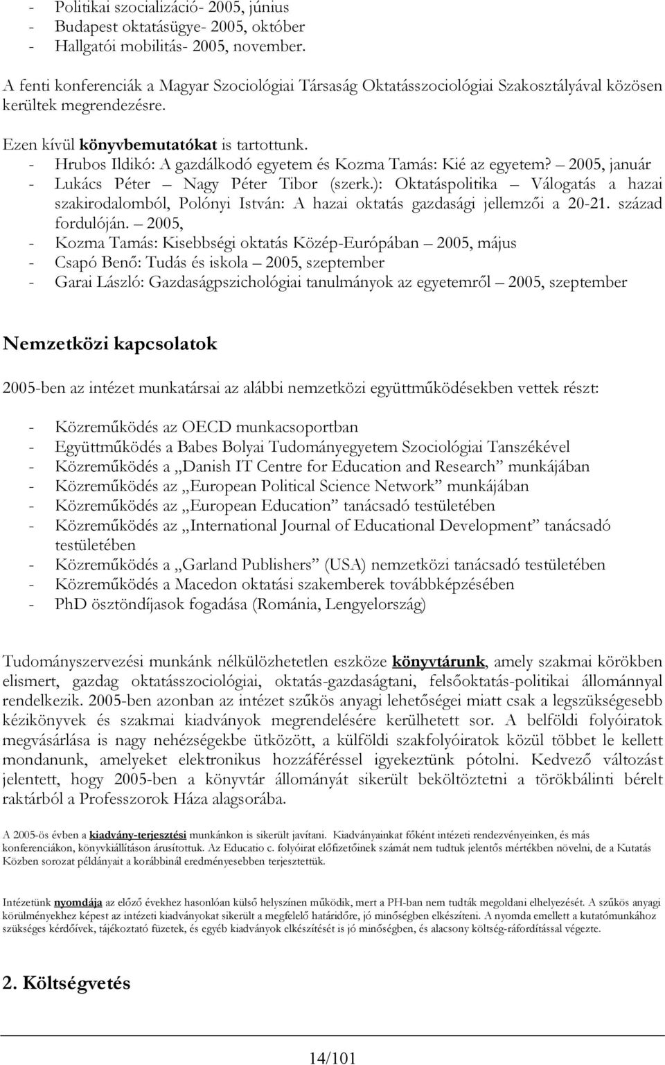 - Hrubos Ildikó: A gazdálkodó egyetem és Kozma Tamás: Kié az egyetem? 2005, január - Lukács Péter Nagy Péter Tibor (szerk.