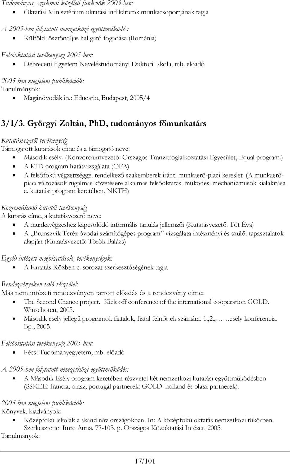 : Educatio, Budapest, 2005/4 3/1/3. Györgyi Zoltán, PhD, tudományos főmunkatárs Kutatásvezetői tevékenység Támogatott kutatások címe és a támogató neve: Második esély.