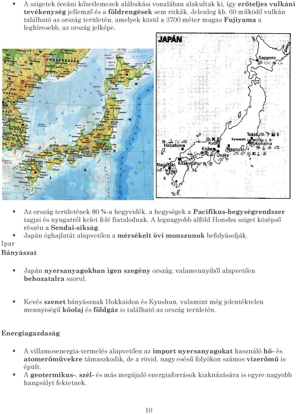 Az ország területének 80 %-a hegyvidék, a hegységek a Pacifikus-hegységrendszer tagjai és nyugatról kelet felé fiatalodnak. A legnagyobb alföld Honshu sziget középső részén a Sendai-síkság.