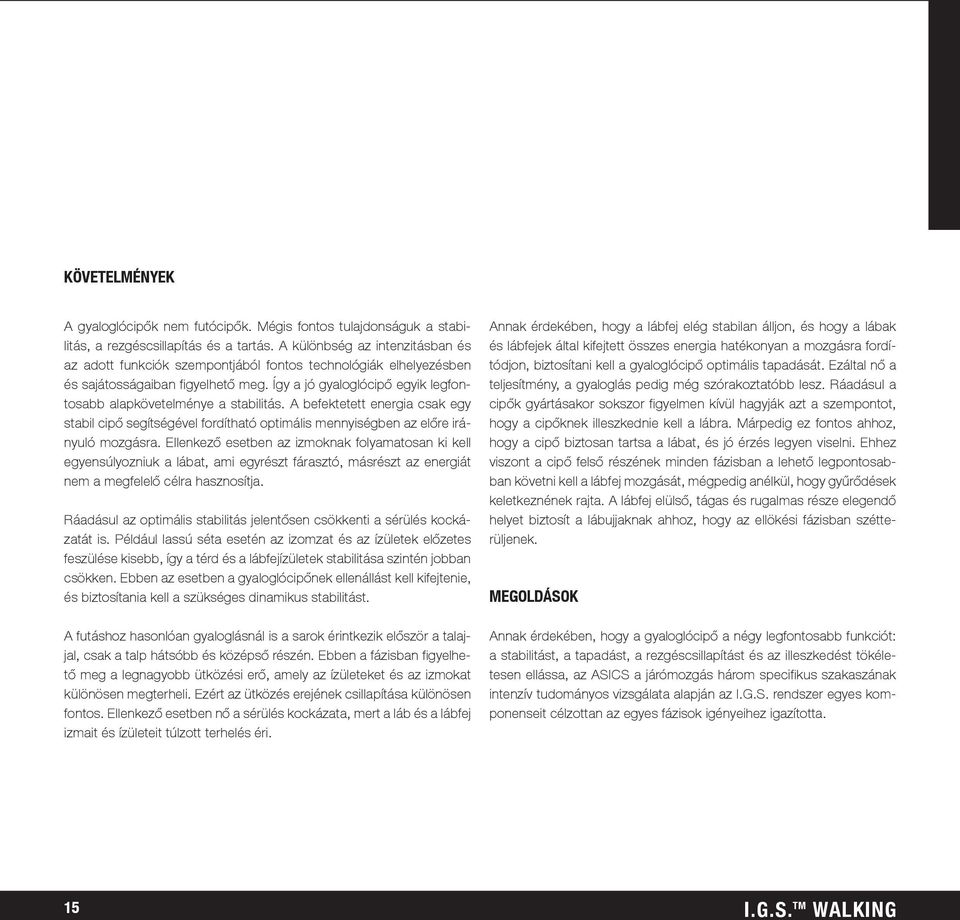 Így a jó gyaloglócipő egyik legfontosabb alapkövetelménye a stabilitás. A befektetett energia csak egy stabil cipő segítségével fordítható optimális mennyiségben az előre irányuló mozgásra.