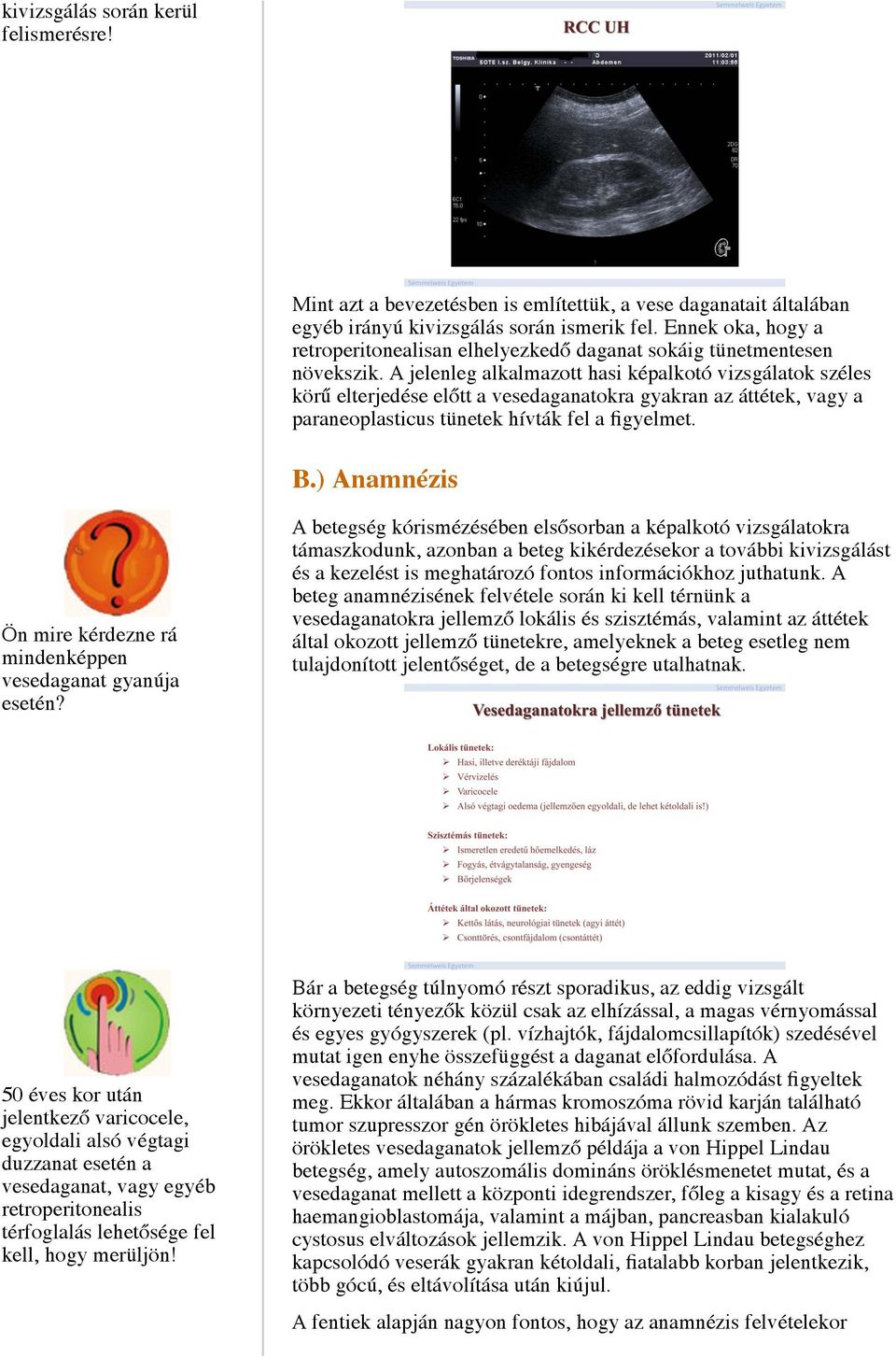 A jelenleg alkalmazott hasi képalkotó vizsgálatok széles körű elterjedése előtt a vesedaganatokra gyakran az áttétek, vagy a paraneoplasticus tünetek hívták fel a figyelmet. B.