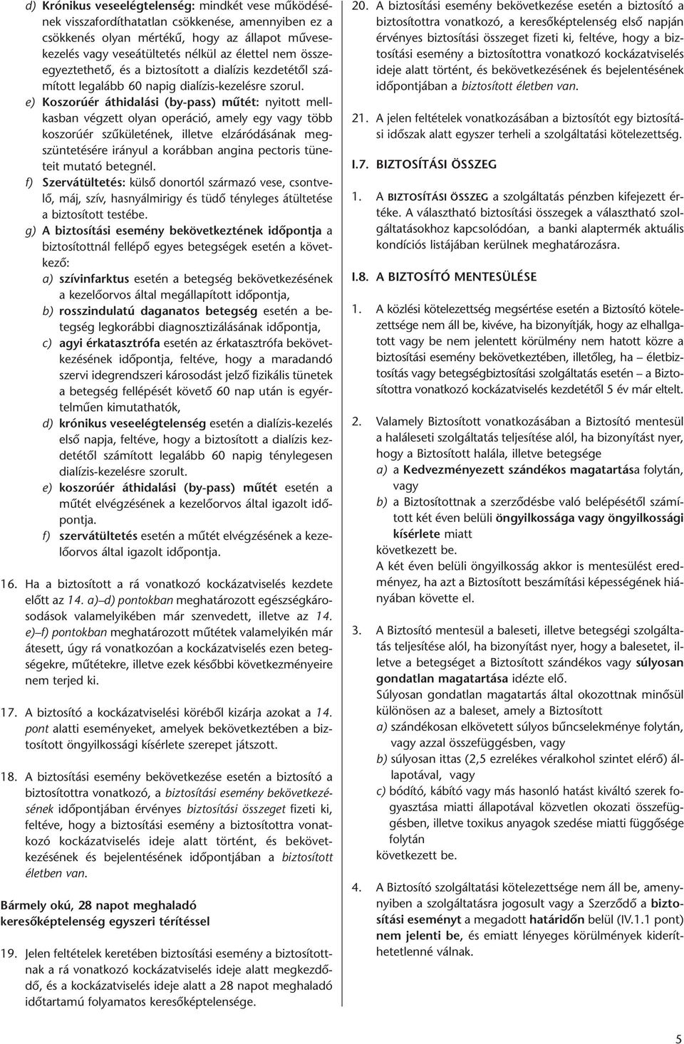 e) Koszorúér áthidalási (by-pass) mûtét: nyitott mellkasban végzett olyan operáció, amely egy vagy több ko szo rú ér szûkületének, illetve elzáródásának meg - szüntetésére irányul a korábban angina