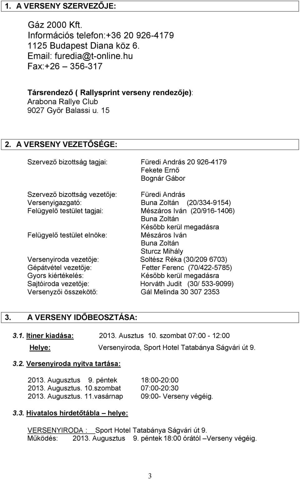 A VERSENY VEZETŐSÉGE: Szervező bizottság tagjai: Füredi András 20 926-4179 Fekete Ernő Bognár Gábor Szervező bizottság vezetője: Füredi András Versenyigazgató: Buna Zoltán (20/334-9154) Felügyelő