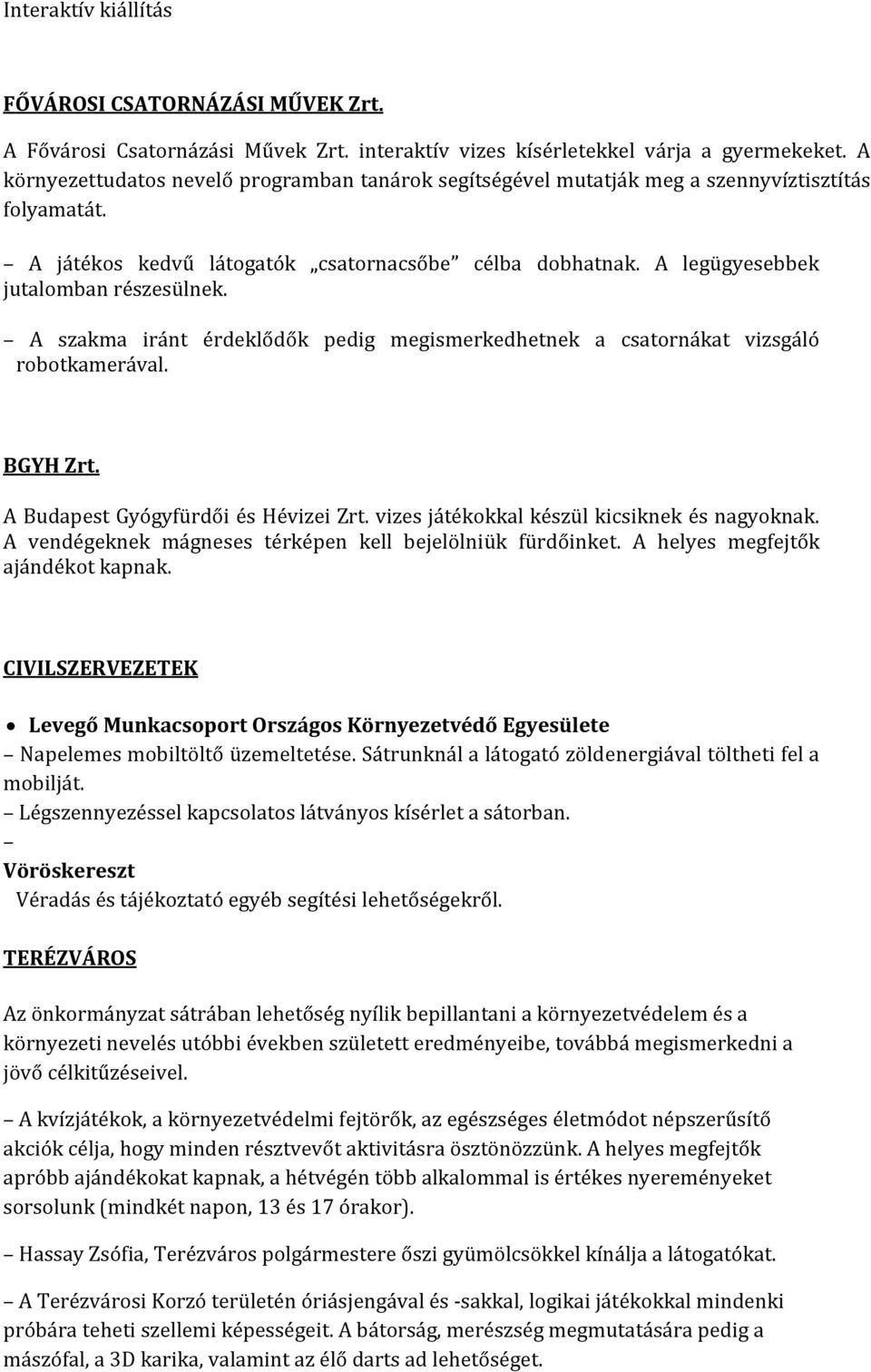 A szakma iránt érdeklődők pedig megismerkedhetnek a csatornákat vizsgáló robotkamerával. BGYH Zrt. A Budapest Gyógyfürdői és Hévizei Zrt. vizes játékokkal készül kicsiknek és nagyoknak.