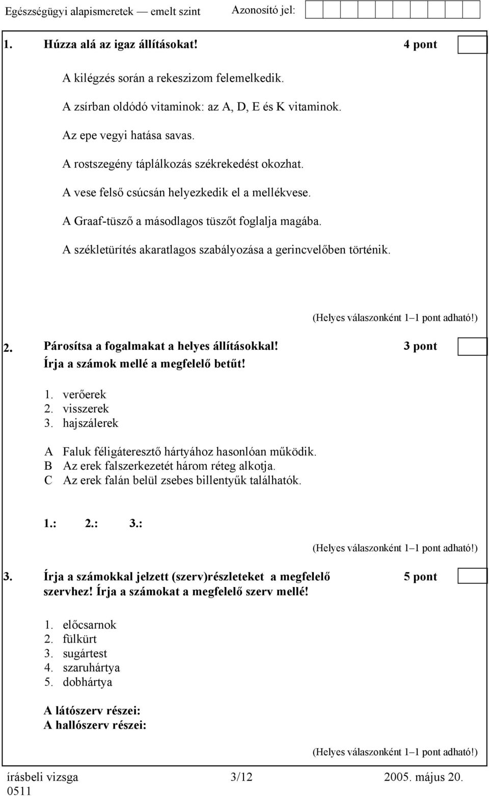 A székletürítés akaratlagos szabályozása a gerincvelőben történik. 2. Párosítsa a fogalmakat a helyes állításokkal! 3 pont Írja a számok mellé a megfelelő betűt! 1. verőerek 2. visszerek 3.