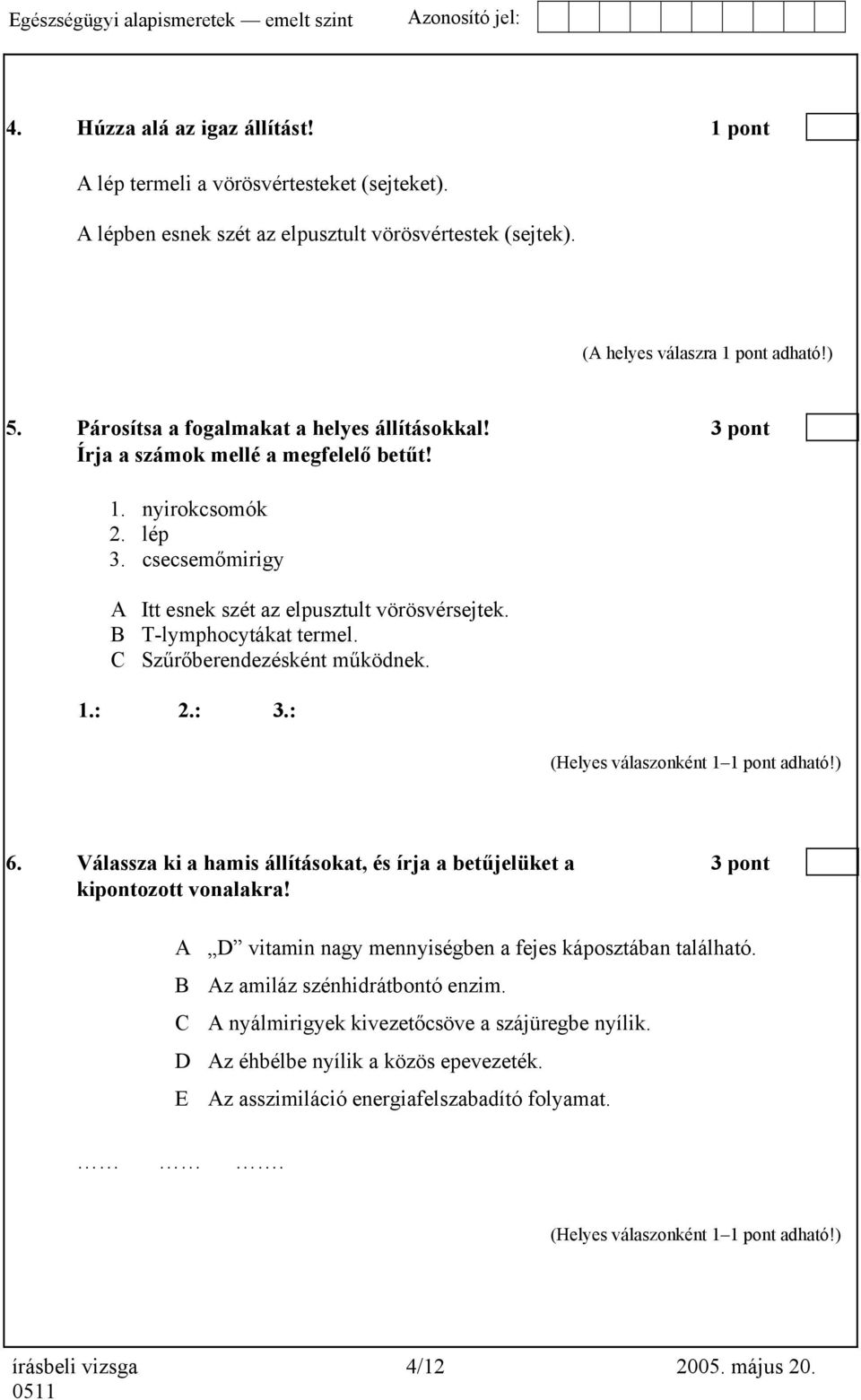 B T-lymphocytákat termel. C Szűrőberendezésként működnek. 1.: 2.: 3.: 6. Válassza ki a hamis állításokat, és írja a betűjelüket a 3 pont kipontozott vonalakra!