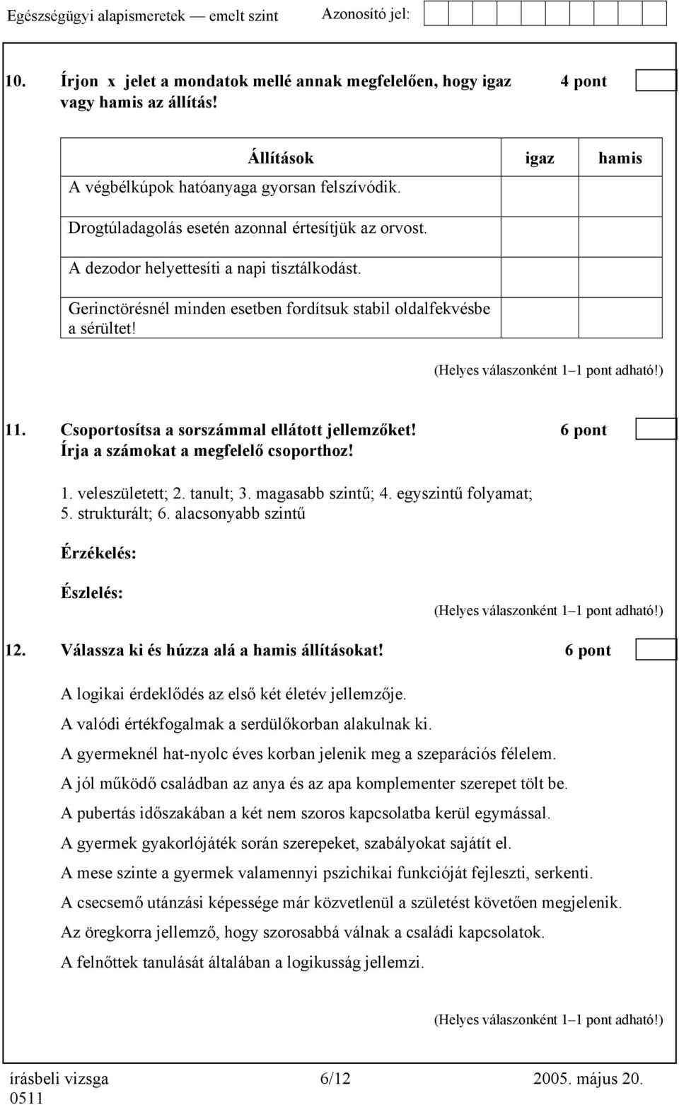 Csoportosítsa a sorszámmal ellátott jellemzőket! 6 pont Írja a számokat a megfelelő csoporthoz! 1. veleszületett; 2. tanult; 3. magasabb szintű; 4. egyszintű folyamat; 5. strukturált; 6.