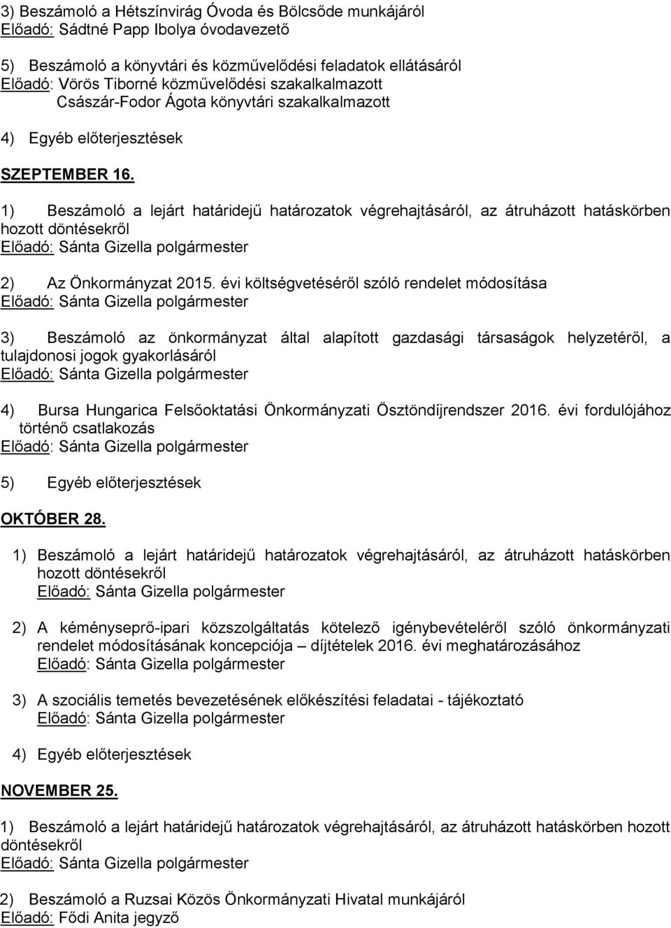 évi költségvetéséről szóló rendelet módosítása 3) Beszámoló az önkormányzat által alapított gazdasági társaságok helyzetéről, a tulajdonosi jogok gyakorlásáról 4) Bursa Hungarica Felsőoktatási