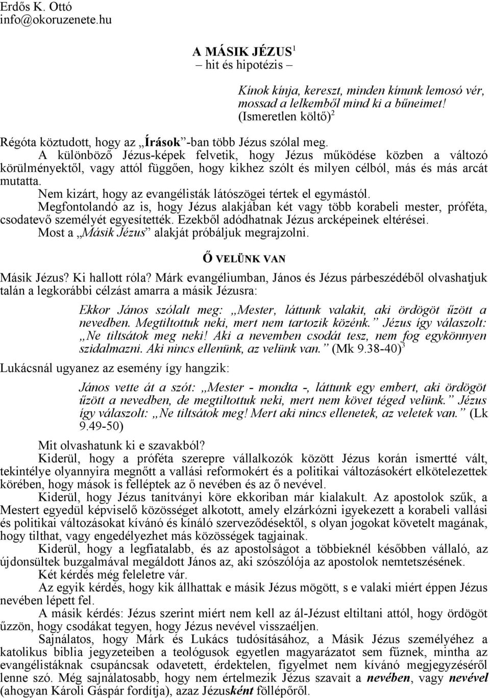 A különböző Jézus-képek felvetik, hogy Jézus működése közben a változó körülményektől, vagy attól függően, hogy kikhez szólt és milyen célból, más és más arcát mutatta Ṅem kizárt, hogy az