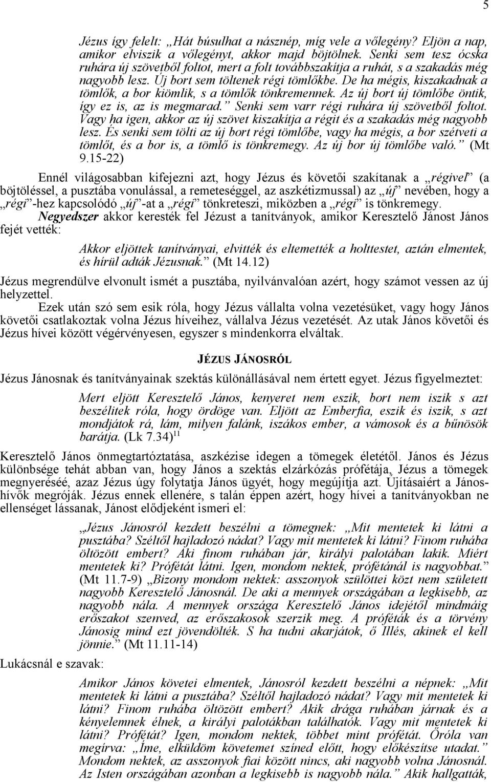 De ha mégis, kiszakadnak a tömlők, a bor kiömlik, s a tömlők tönkremennek. Az új bort új tömlőbe öntik, így ez is, az is megmarad. Senki sem varr régi ruhára új szövetből foltot.