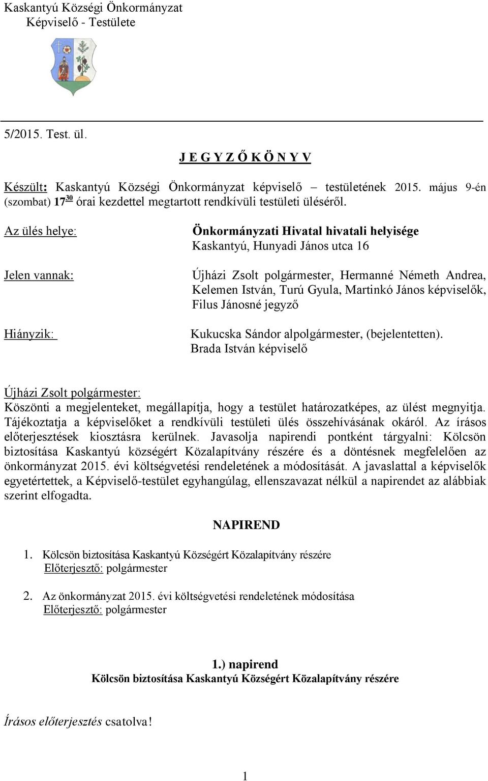 Az ülés helye: Jelen vannak: Hiányzik: Önkormányzati Hivatal hivatali helyisége Kaskantyú, Hunyadi János utca 16 Újházi Zsolt polgármester, Hermanné Németh Andrea, Kelemen István, Turú Gyula,