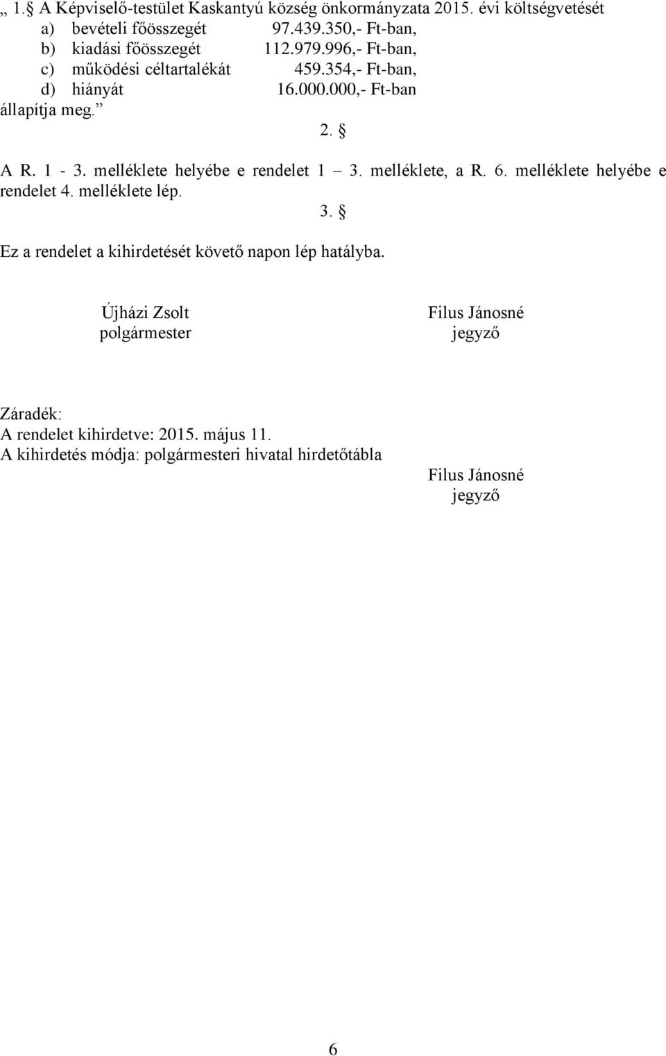 melléklete helyébe e rendelet 1 3. melléklete, a R. 6. melléklete helyébe e rendelet 4. melléklete lép. 3. Ez a rendelet a kihirdetését követő napon lép hatályba.