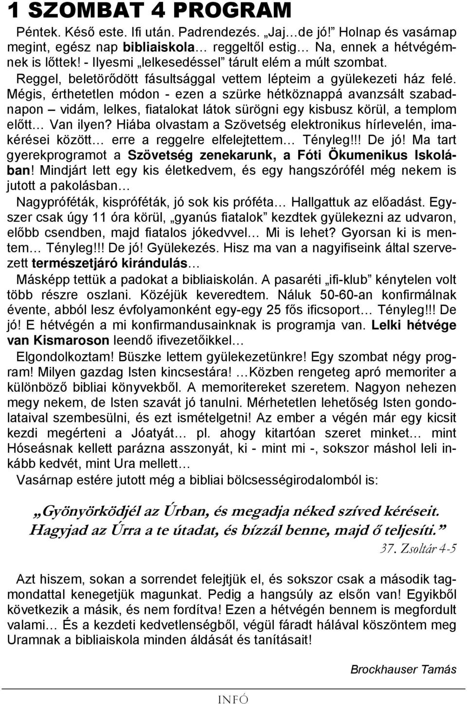 Mégis, érthetetlen módon - ezen a szürke hétköznappá avanzsált szabadnapon vidám, lelkes, fiatalokat látok sürögni egy kisbusz körül, a templom előtt Van ilyen?