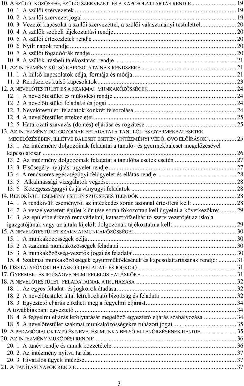 .. 20 10. 7. A szülői fogadóórák rendje... 20 10. 8. A szülők írásbeli tájékoztatási rendje... 21 11. AZ INTÉZMÉNY KÜLSŐ KAPCSOLATAINAK RENDSZERE... 21 11. 1. A külső kapcsolatok célja, formája és módja.