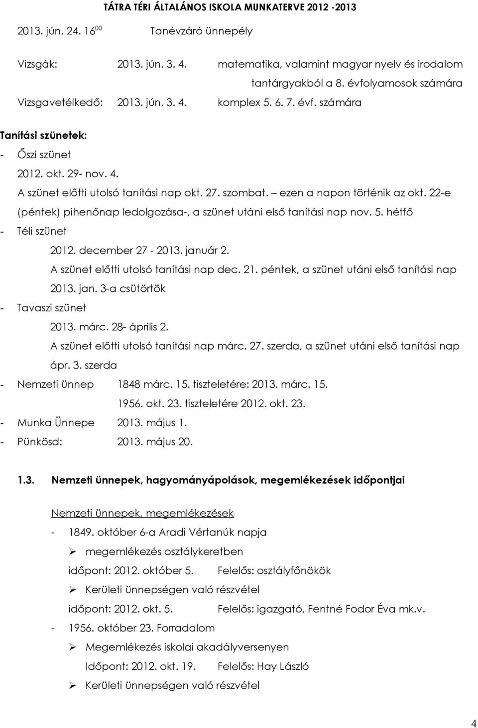 22-e (péntek) pihenőnap ledolgozása-, a szünet utáni első tanítási nap nov. 5. hétfő - Téli szünet 2012. december 27-2013. január 2. A szünet előtti utolsó tanítási nap dec. 21.