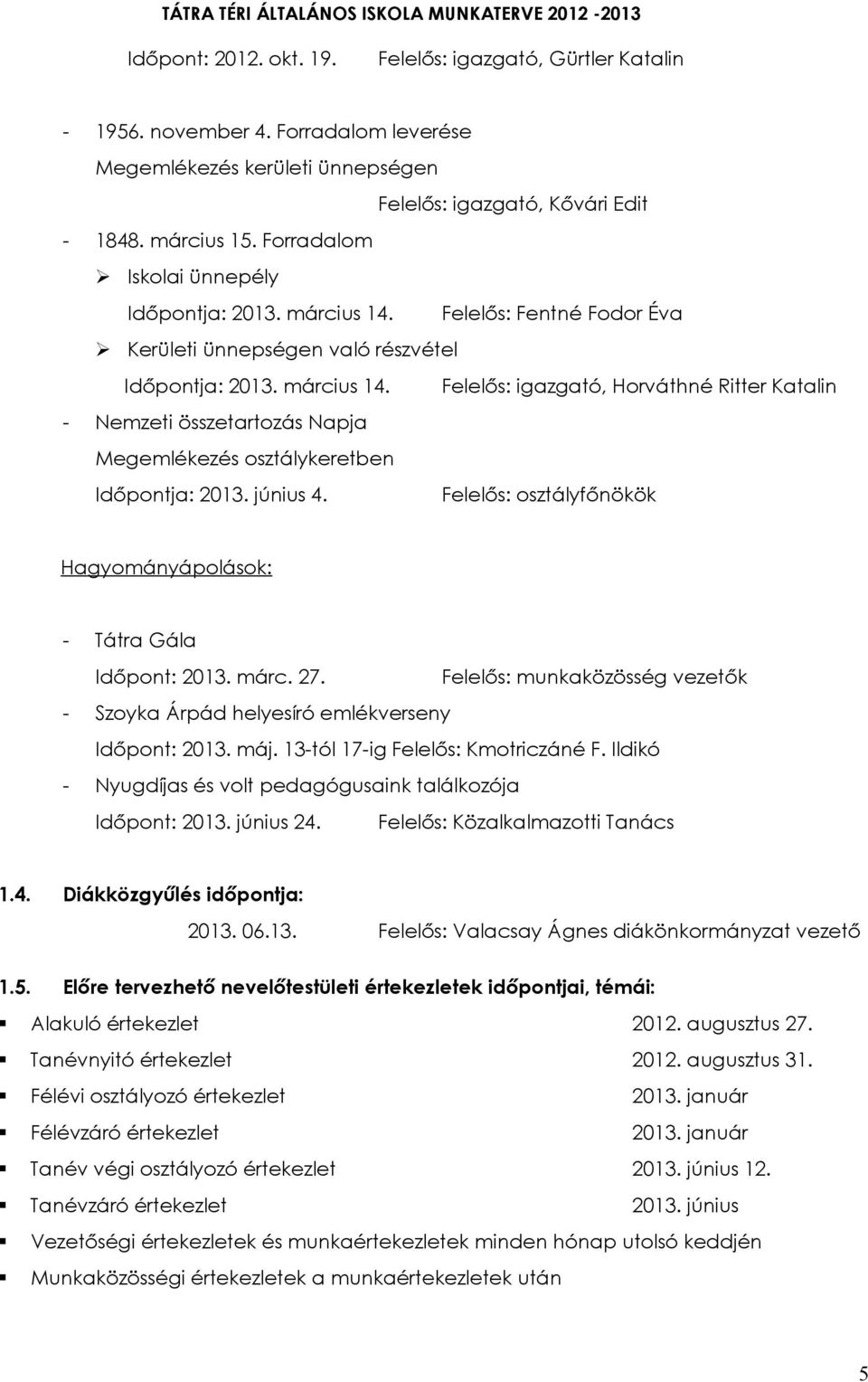 június 4. Felelős: osztályfőnökök Hagyományápolások: - Tátra Gála Időpont: 2013. márc. 27. Felelős: munkaközösség vezetők - Szoyka Árpád helyesíró emlékverseny Időpont: 2013. máj.