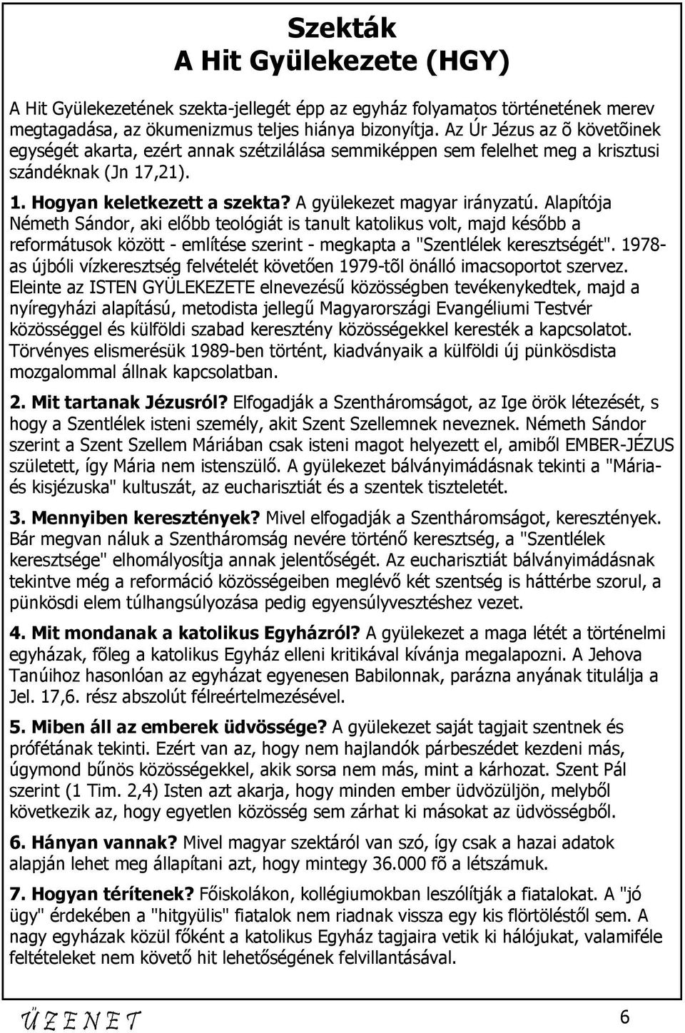 Alapítója Németh Sándor, aki előbb teológiát is tanult katolikus volt, majd később a reformátusok között - említése szerint - megkapta a "Szentlélek keresztségét".