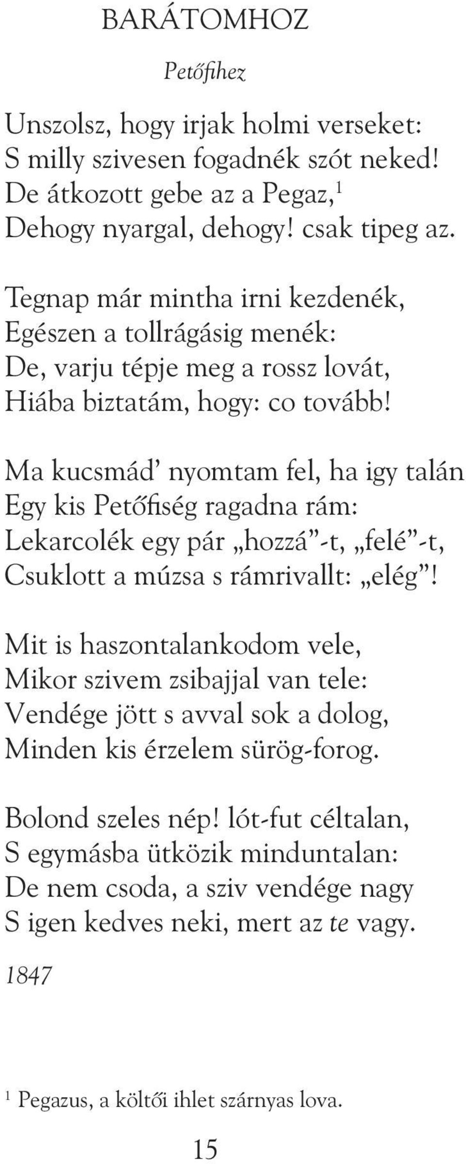 Ma kucsmád nyomtam fel, ha igy talán Egy kis Petôfiség ragadna rám: Lekarcolék egy pár hozzá -t, felé -t, Csuklott a múzsa s rámrivallt: elég!