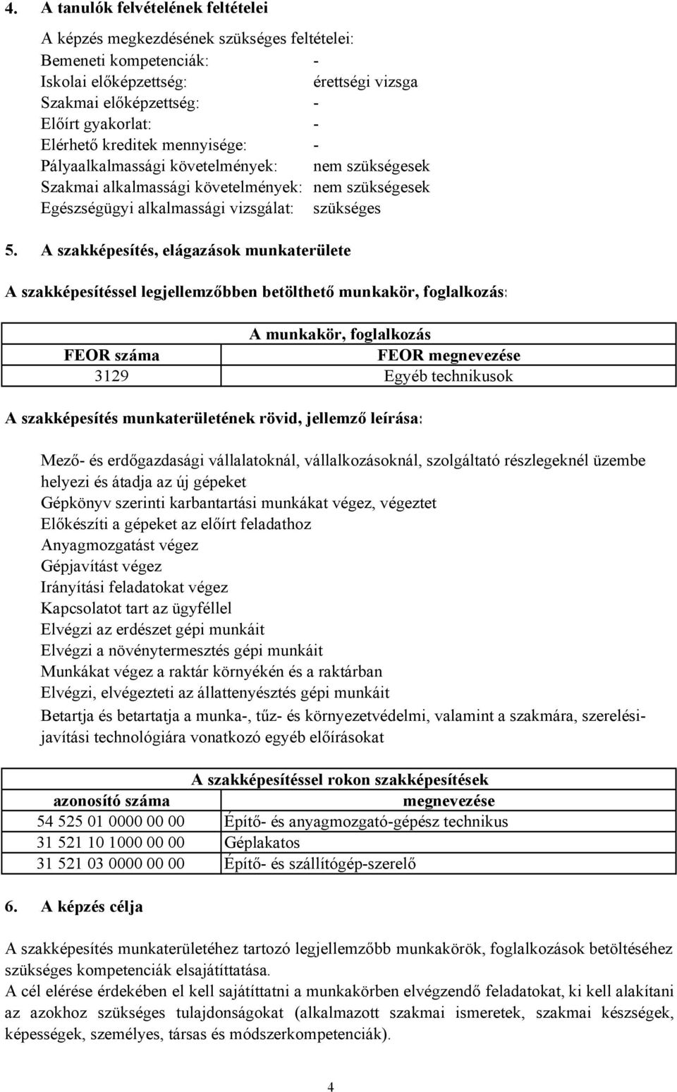 A szakképesítés, elágazások munkaterülete A szakképesítéssel legjellemzőbben betölthető munkakör, foglalkozás: A munkakör, foglalkozás FEOR száma FEOR megnevezése 3129 Egyéb technikusok A