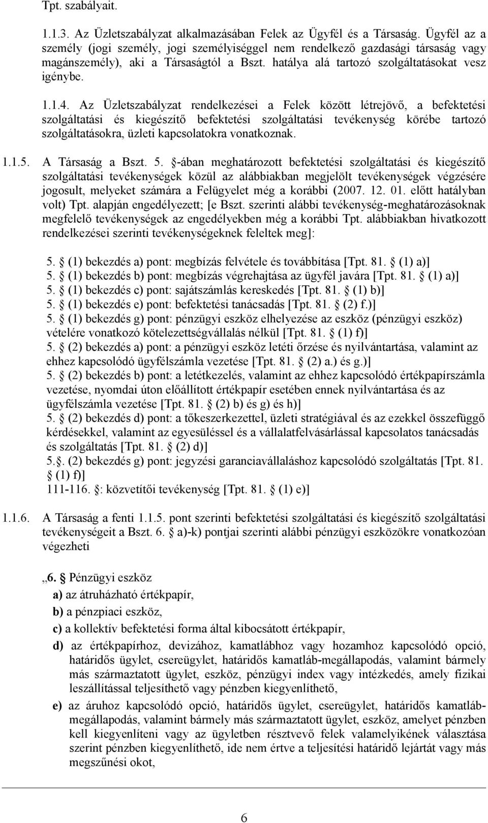 Az Üzletszabályzat rendelkezései a Felek között létrejövő, a befektetési szolgáltatási és kiegészítő befektetési szolgáltatási tevékenység körébe tartozó szolgáltatásokra, üzleti kapcsolatokra