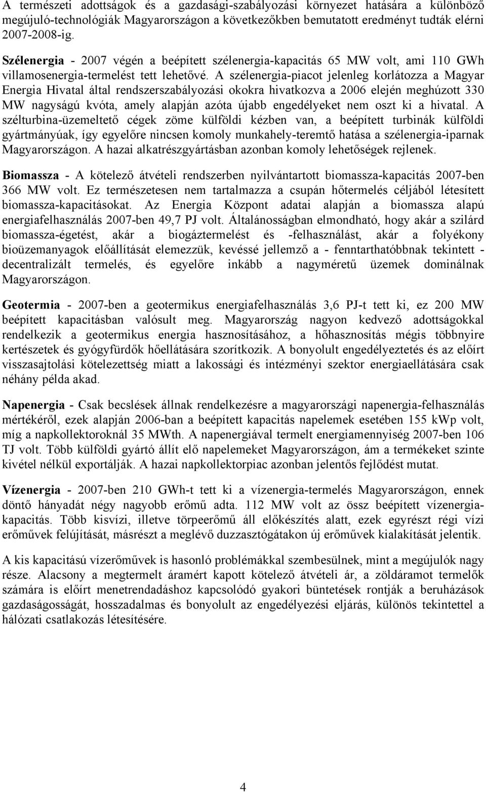 A szélenergia-piacot jelenleg korlátozza a Magyar Energia Hivatal által rendszerszabályozási okokra hivatkozva a 2006 elején meghúzott 330 MW nagyságú kvóta, amely alapján azóta újabb engedélyeket