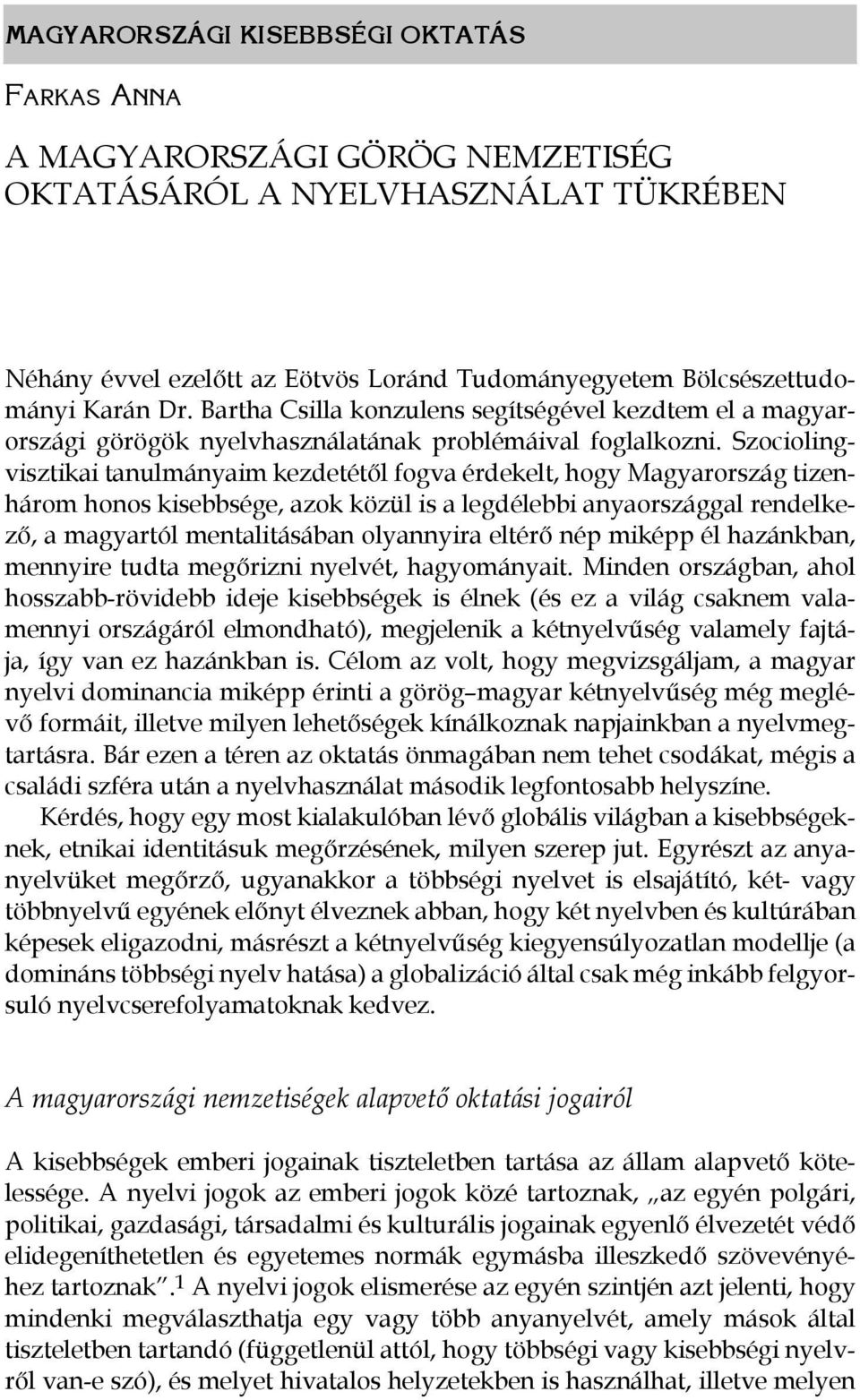 Szociolingvisztikai tanulmányaim kezdetétől fogva érdekelt, hogy Ma gyar ország tizenhárom honos kisebbsége, azok közül is a legdélebbi anyaországgal rendelkező, a magyartól mentalitásában olyannyira