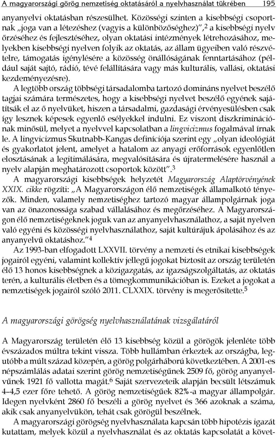 kisebbségi nyelven folyik az oktatás, az állam ügyeiben való részvételre, támogatás igénylésére a közösség önállóságának fenntartásához (például saját sajtó, rádió, tévé felállítására vagy más