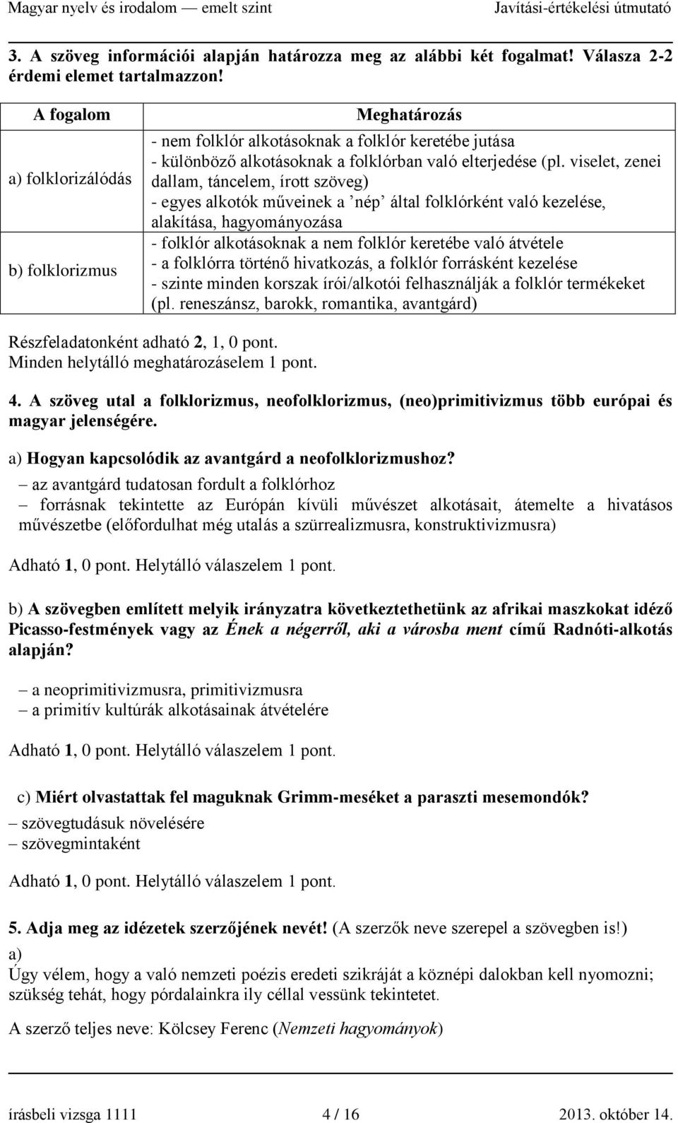 viselet, zenei dallam, táncelem, írott szöveg) - egyes alkotók műveinek a nép által folklórként való kezelése, alakítása, hagyományozása - folklór alkotásoknak a nem folklór keretébe való átvétele -