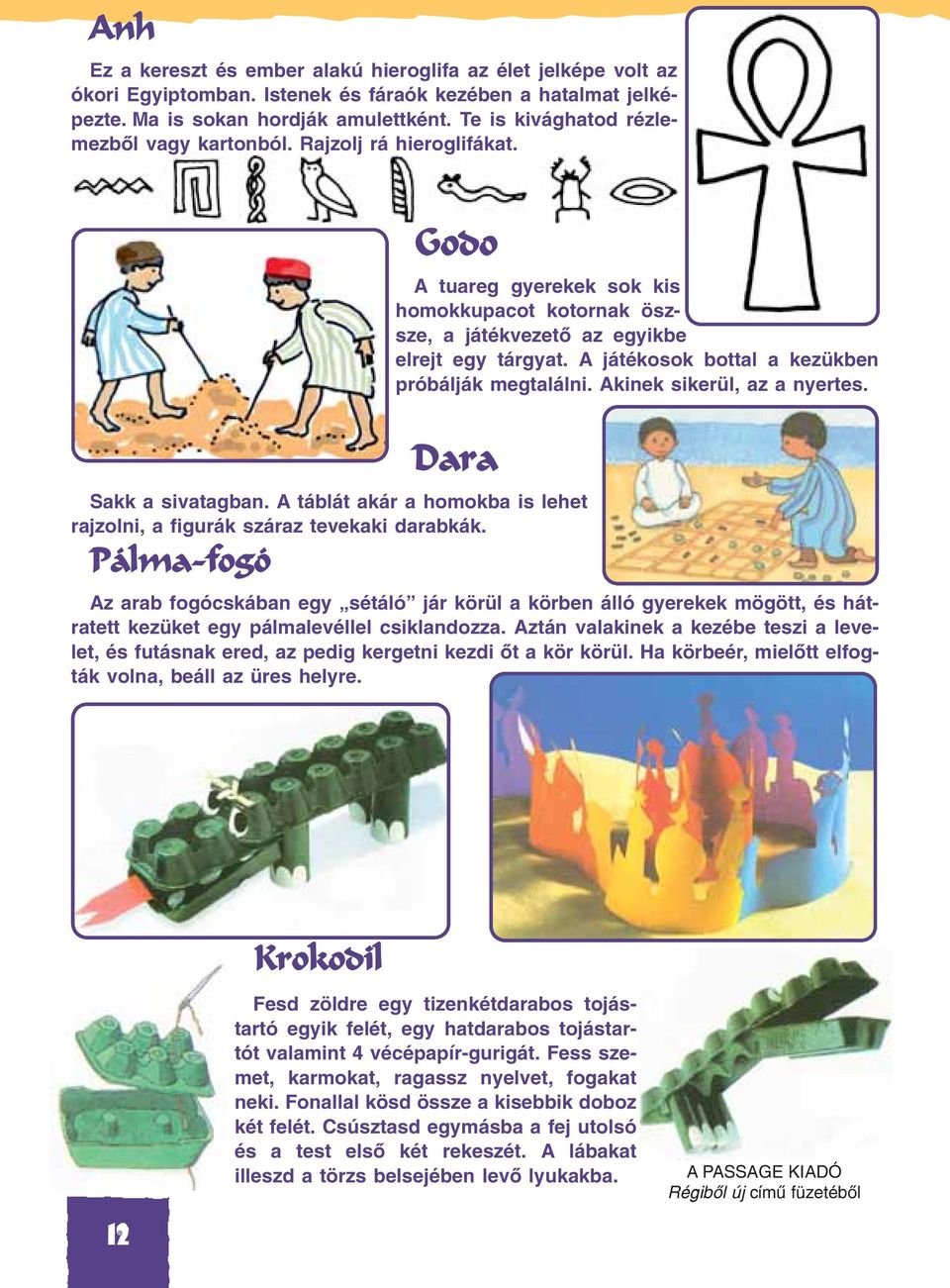 Pálma-fogó Godo A tuareg gyerekek sok kis homokkupacot kotornak öszsze, a játékvezetõ az egyikbe elrejt egy tárgyat. A játékosok bottal a kezükben próbálják megtalálni. Akinek sikerül, az a nyertes.