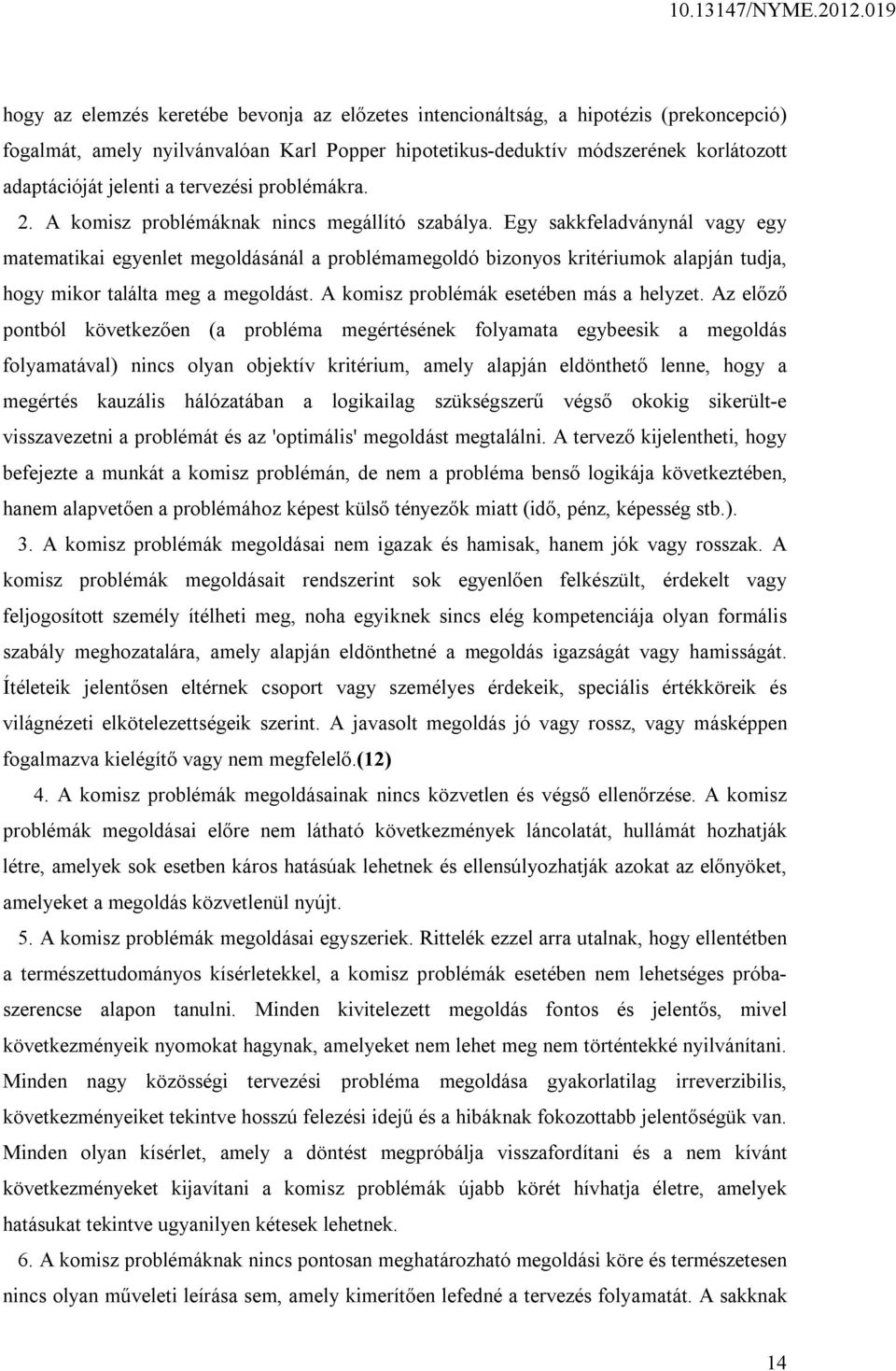 Egy sakkfeladványnál vagy egy matematikai egyenlet megoldásánál a problémamegoldó bizonyos kritériumok alapján tudja, hogy mikor találta meg a megoldást. A komisz problémák esetében más a helyzet.